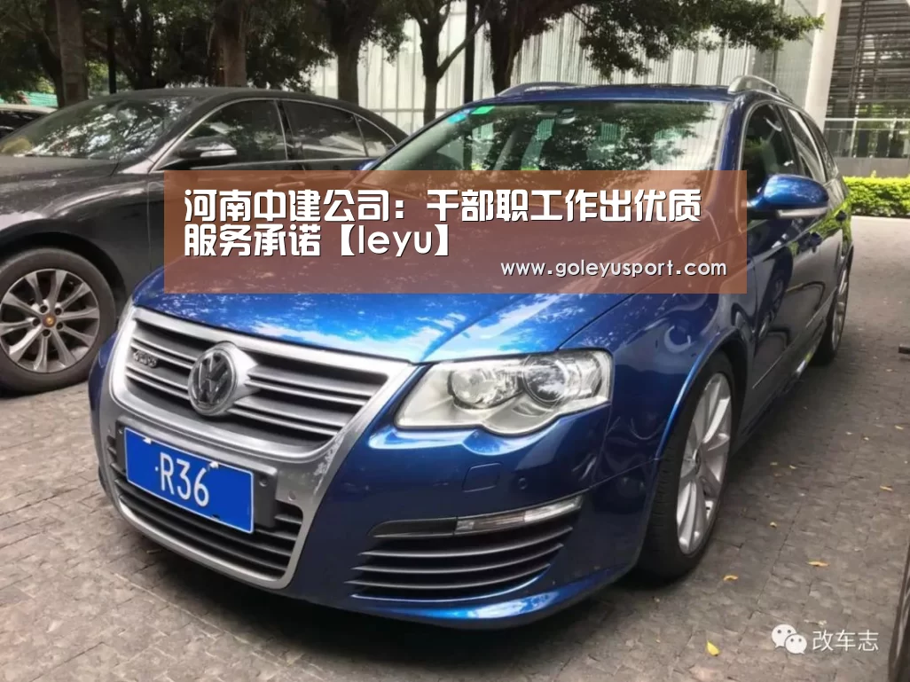 河南中建公司:干部职工作出优质服务承诺【leyu】(图1) 乐鱼全站