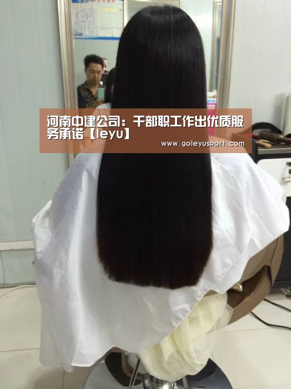 河南中建公司:干部职工作出优质服务承诺【leyu】(图3) 乐鱼登录