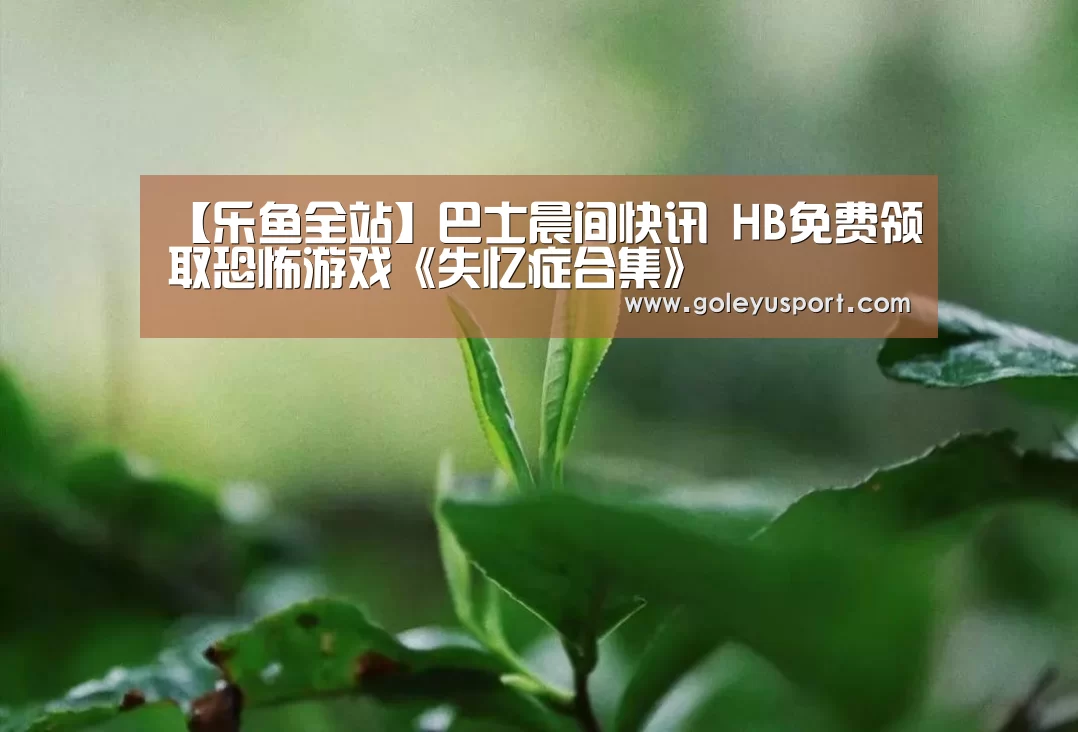【乐鱼全站】巴士晨间快讯 HB免费领取恐怖游戏《失忆症合集》(图2) 【乐鱼全站】巴士晨间快讯 HB免费领取恐怖游戏《失忆症合集》(图2)