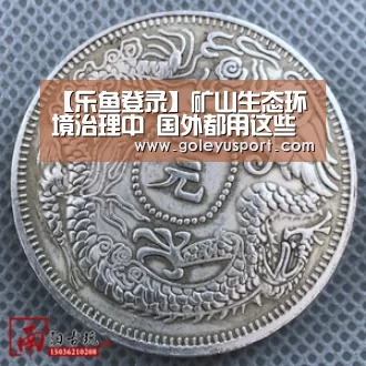 【乐鱼登录】矿山生态环境治理中 国外都用这些技术!(图2) 乐鱼入口