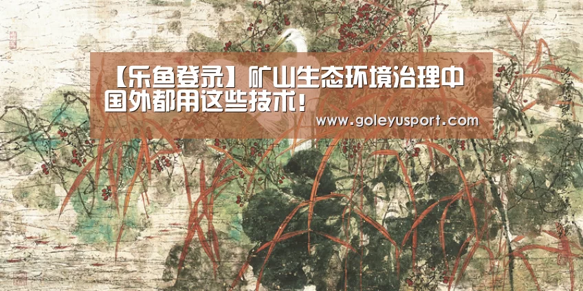 【乐鱼登录】矿山生态环境治理中 国外都用这些技术!(图1) 乐鱼登录
