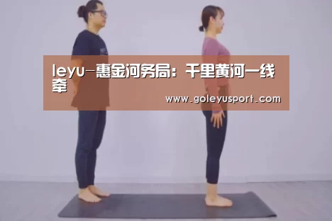 leyu-惠金河务局:千里黄河一线牵(图2) 乐鱼入口