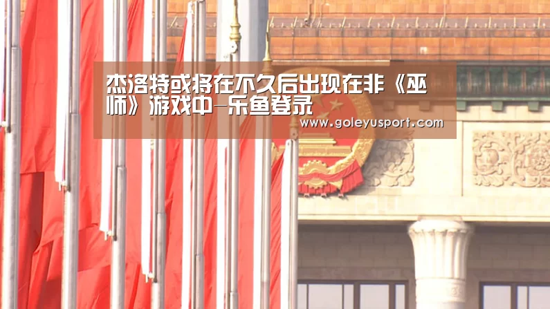 杰洛特或将在不久后出现在非《巫师》游戏中-乐鱼登录(图2)