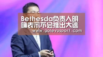 Bethesda负责人明确表示不会推出大逃杀玩法|leyu(图2) Bethesda负责人明确表示不会推出大逃杀玩法|leyu(图2)