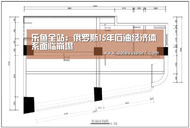 乐鱼全站:俄罗斯15年石油经济体系面临崩塌(图1) 乐鱼全站