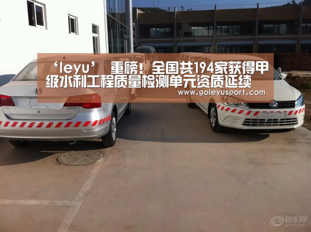 ‘leyu’
重磅!全国共194家获得甲级水利工程质量检测单元资质延续(图3) 乐鱼全站