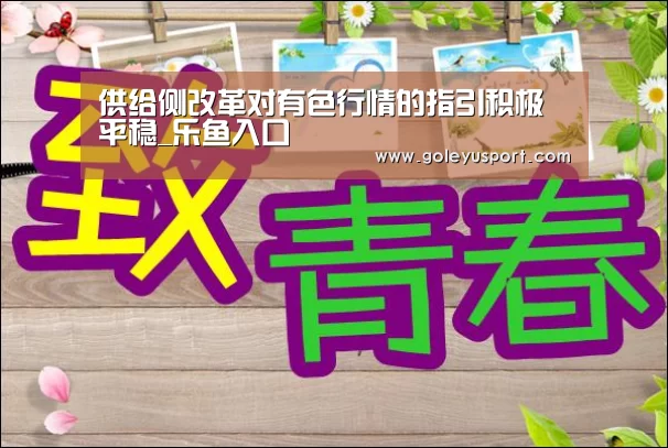 供给侧改革对有色行情的指引积极平稳_乐鱼入口(图2) 乐鱼入口
