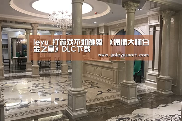 leyu_打游戏不如跳舞 《偶像大师白金之星》DLC下载(图1) 乐鱼全站