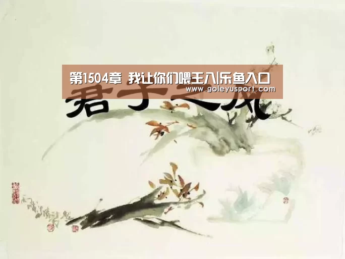 第1504章 我让你们喂王八|乐鱼入口(图2) 第1504章 我让你们喂王八|乐鱼入口(图2)